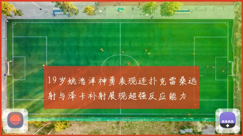 19岁姚浩洋神勇表现连扑克雷桑远射与泽卡补射展现超强反应能力