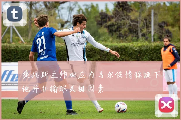 桑托斯主帅回应内马尔伤情称换下他并非输球关键因素
