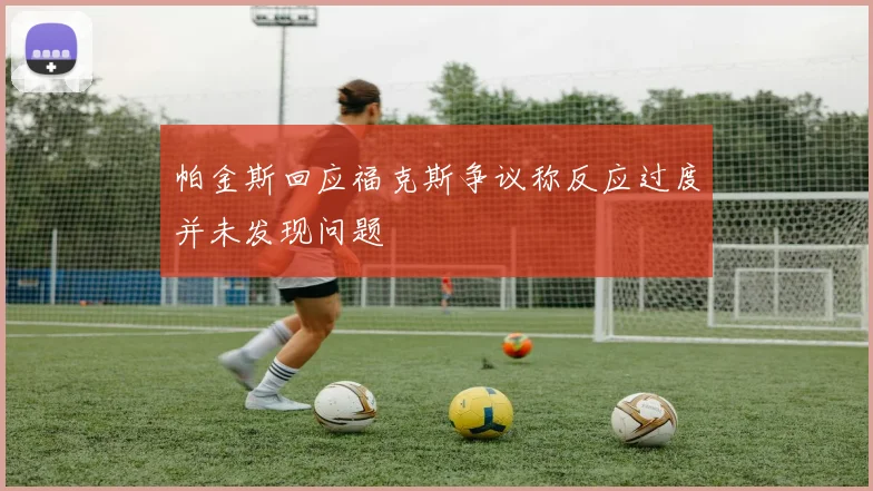帕金斯回应福克斯争议称反应过度并未发现问题