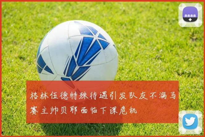 格林伍德特殊待遇引发队友不满马赛主帅贝耶面临下课危机