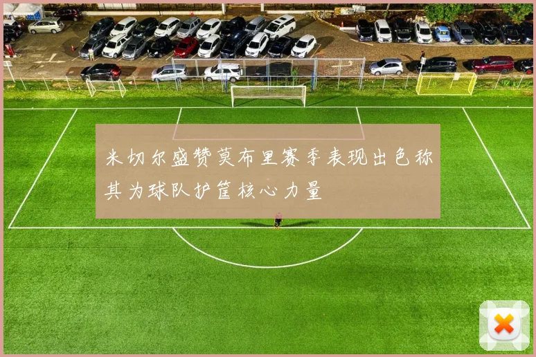 米切尔盛赞莫布里赛季表现出色称其为球队护筐核心力量