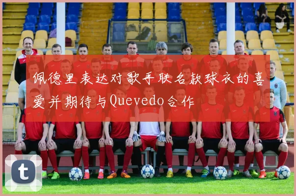 佩德里表达对歌手联名款球衣的喜爱并期待与Quevedo合作