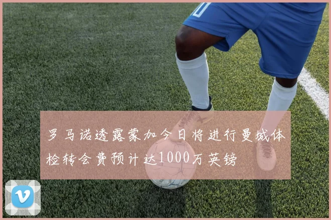 罗马诺透露蒙加今日将进行曼城体检转会费预计达1000万英镑