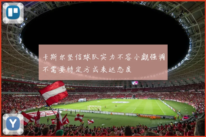 卡斯尔坚信球队实力不容小觑强调不需要特定方式表达态度