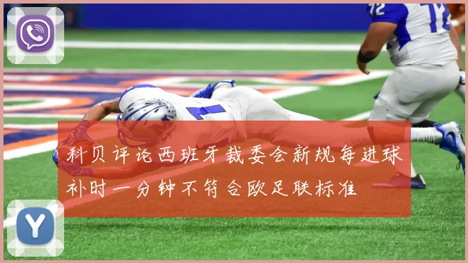 科贝评论西班牙裁委会新规每进球补时一分钟不符合欧足联标准