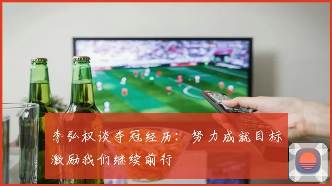 李弘权谈夺冠经历：努力成就目标激励我们继续前行