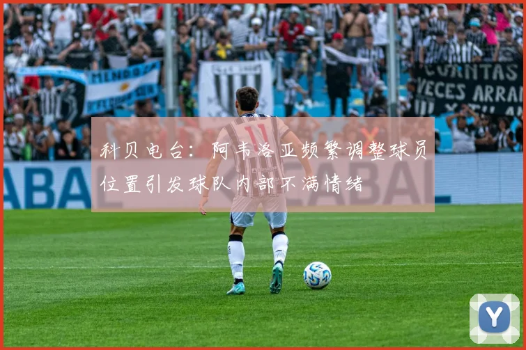 科贝电台：阿韦洛亚频繁调整球员位置引发球队内部不满情绪